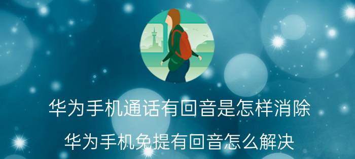 华为手机通话有回音是怎样消除 华为手机免提有回音怎么解决？